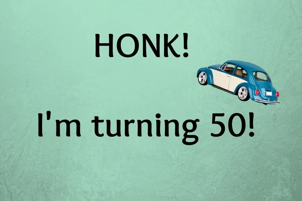 honk, I'm turning 50