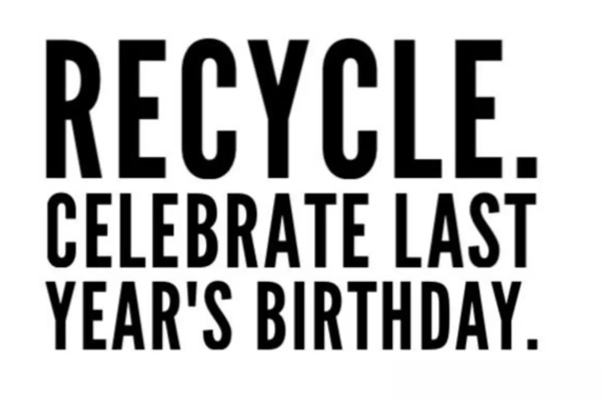 Recycle. Celebrate last year's birthday. 