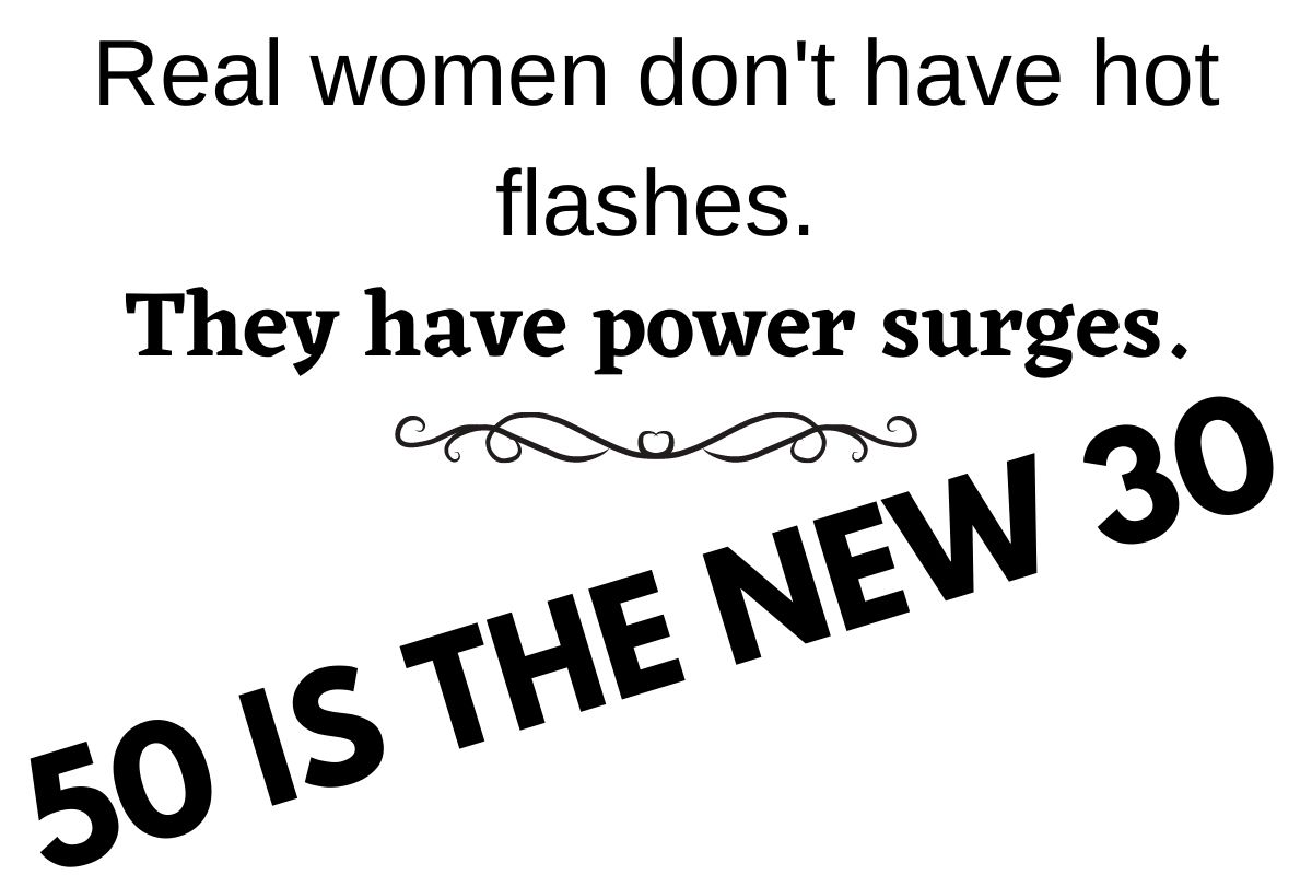 Women don't have hot flashes. They have power surges. . 