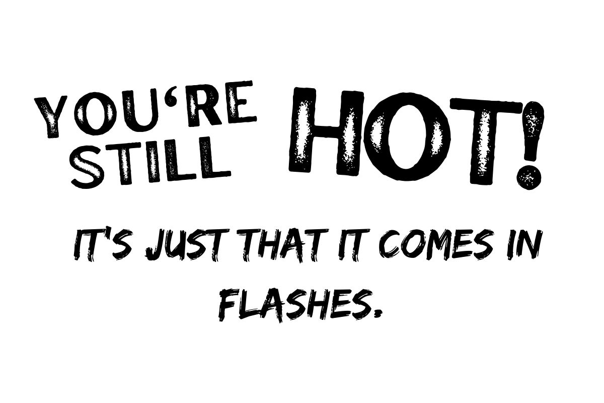 you're still hot! It's just that it comes in flashes.